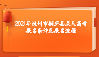 2021年杭州市桐廬縣成人高考報(bào)名條件及報(bào)名流程