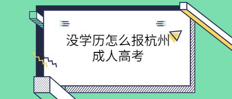 沒學(xué)歷怎么報杭州成人高考