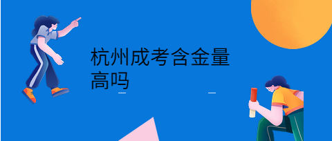 杭州成考含金量高嗎