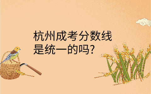 杭州成考分?jǐn)?shù)線統(tǒng)一嗎