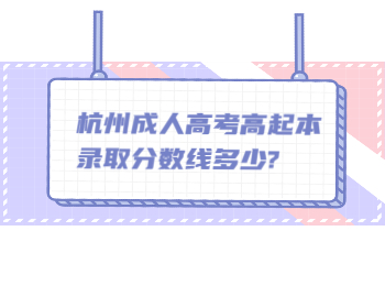 杭州成人高考高起本錄取分?jǐn)?shù)線多少?