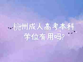 杭州成人高考本科學(xué)位有用嗎?