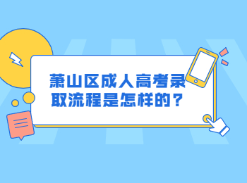 蕭山區(qū)成人高考錄取流程是怎樣的?
