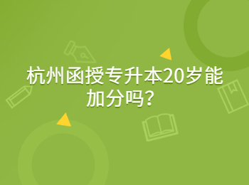 杭州函授專升本20歲能加分嗎？
