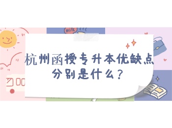 杭州函授專升本優(yōu)缺點(diǎn)分別是什么？