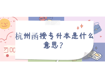 杭州函授專升本是什么意思？