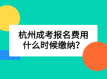 杭州成考報(bào)名費(fèi)用什么時(shí)候繳納？