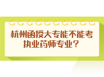 杭州函授大專能不能考執(zhí)業(yè)藥師專業(yè)？