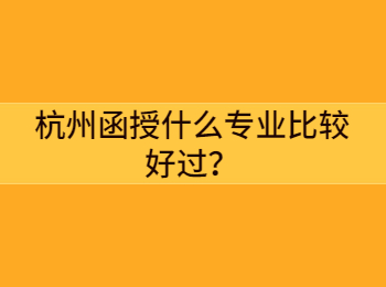 杭州函授什么專業(yè)比較好過？