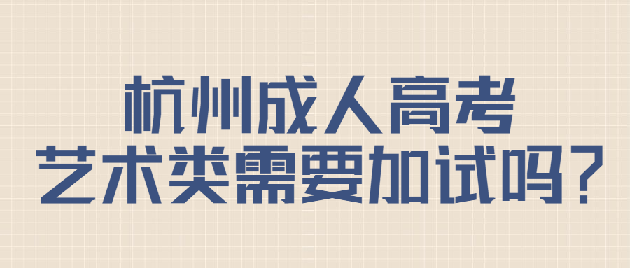 杭州成人高考藝術(shù)類需要加試嗎？